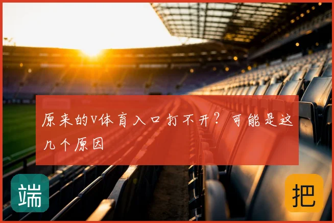 原来的v体育入口打不开？可能是这几个原因