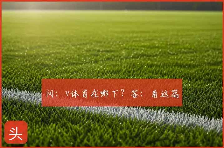 问：v体育在哪下？答：看这篇