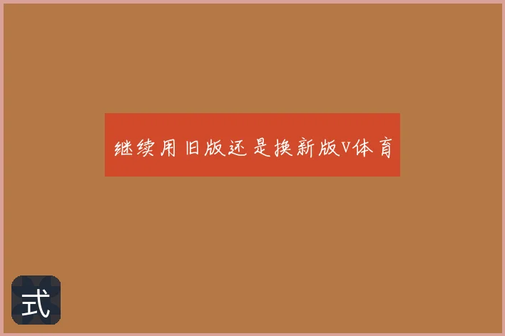 继续用旧版还是换新版v体育